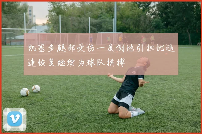 凯塞多腿部受伤一度倒地引担忧迅速恢复继续为球队拼搏