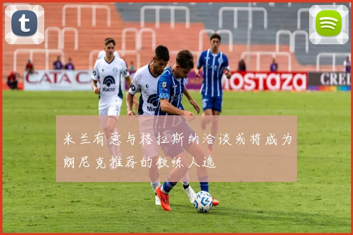 米兰有意与格拉斯纳洽谈或将成为朗尼克推荐的教练人选